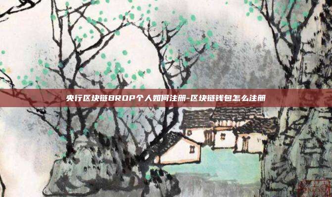 央行区块链BROP个人如何注册-区块链钱包怎么注册