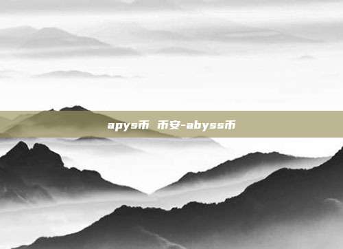 apys币 币安-abyss币