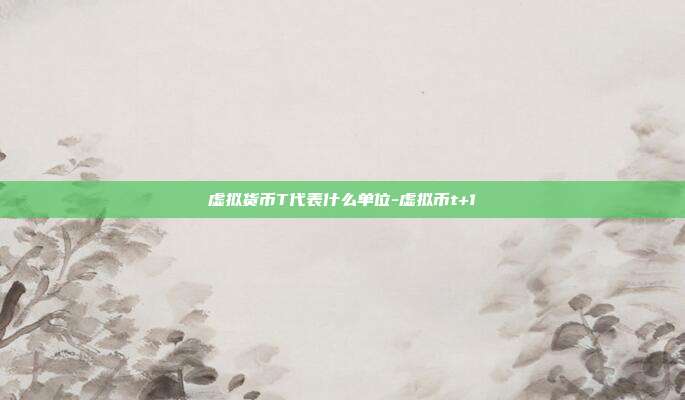 虚拟货币T代表什么单位-虚拟币t+<a href=