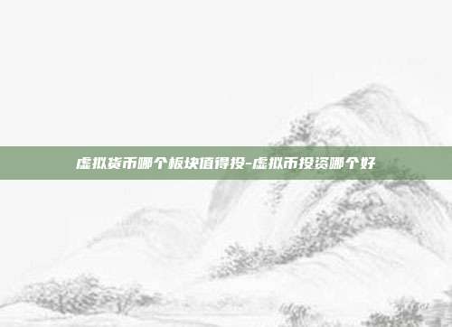 虚拟货币哪个板块值得投-虚拟币投资哪个好