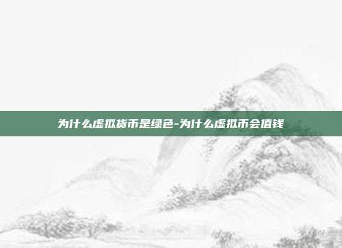 为什么虚拟货币是绿色-为什么虚拟币会值钱