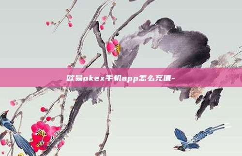 欧易okex手机app怎么充值-