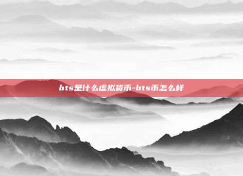 bts是什么虚拟货币-bts币怎么样