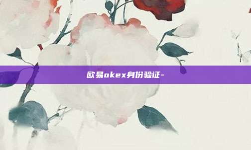 欧易okex身份验证-