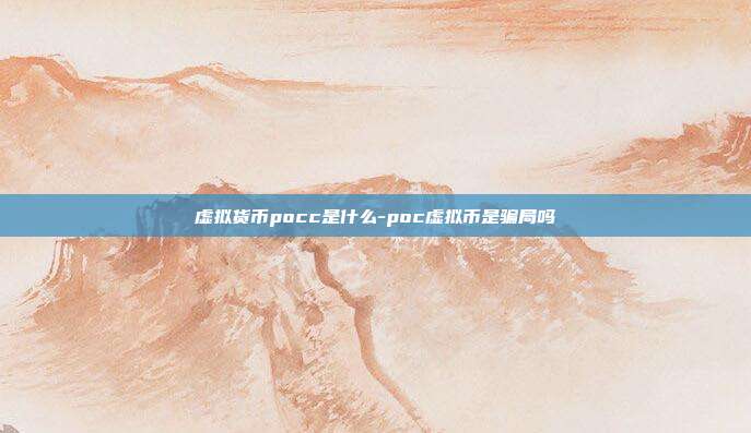 虚拟货币pocc是什么-poc虚拟币是骗局吗