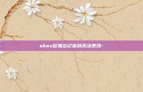 okex欧易忘记密码无法更改-