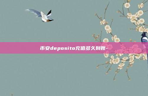 币安deposito充值多久到账-