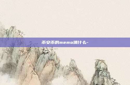 币安币的memo填什么-