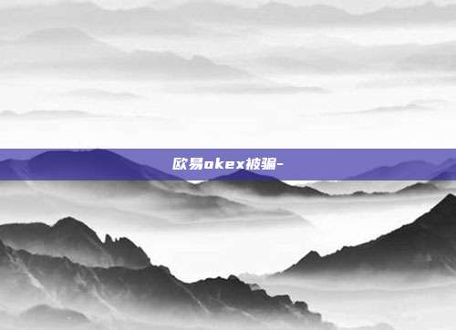 欧易okex被骗-