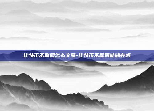 比特币不联网怎么交易-比特币不联网能储存吗