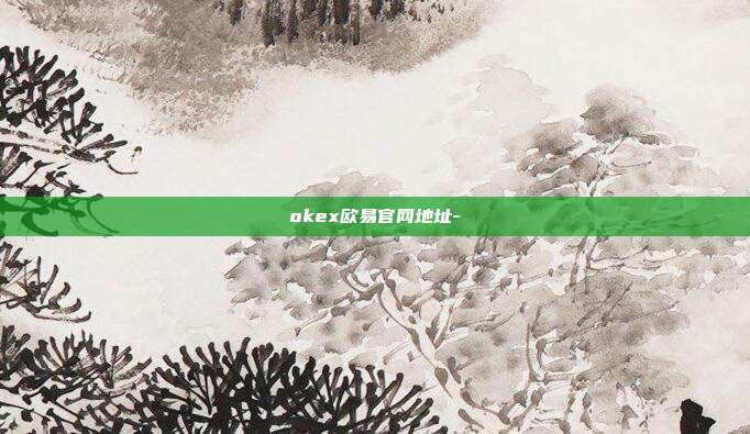 okex欧易官网地址-