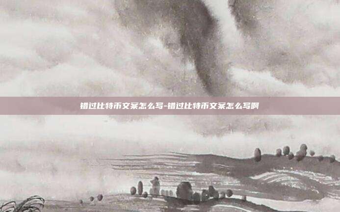 错过比特币文案怎么写-错过比特币文案怎么写啊