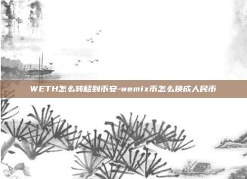 WETH怎么转移到币安-wemix币怎么换成人民币