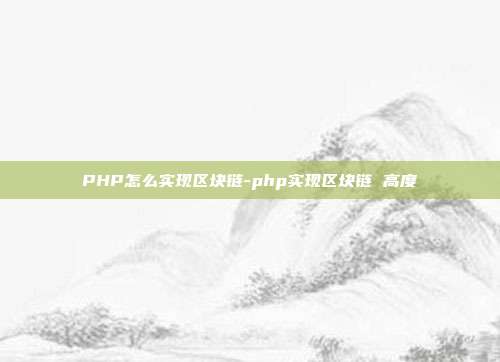 PHP怎么实现区块链-php实现区块链 高度