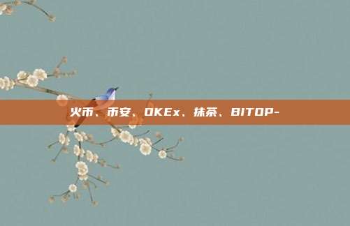 火币、币安、OKEx、抹茶、BITOP-