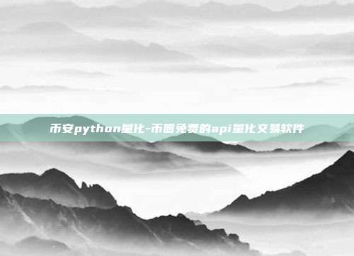 币安python量化-币圈免费的api量化交易软件