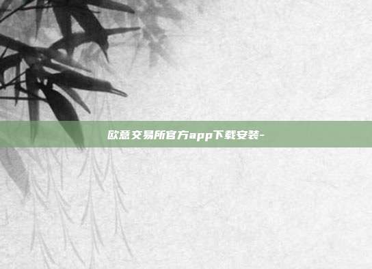 欧意交易所官方app下载安装-