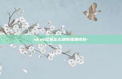 okex欧易怎么提到狐狸钱包-