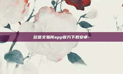 欧意交易所app官方下载安卓-