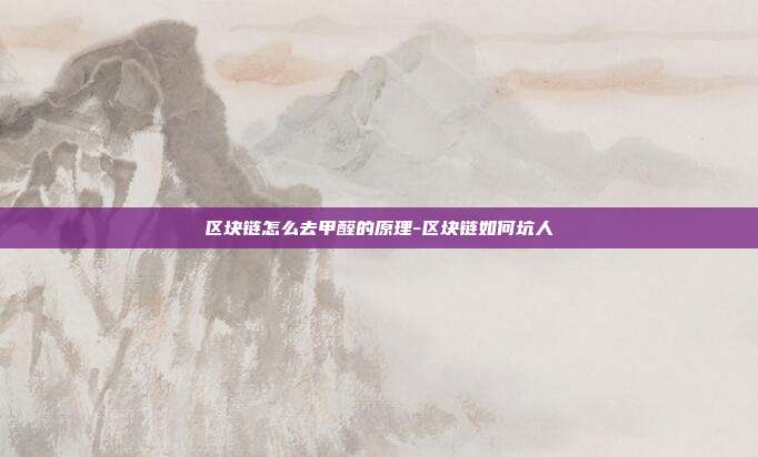 区块链怎么去甲醛的原理-区块链如何坑人