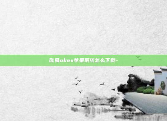 欧易okex苹果系统怎么下载-