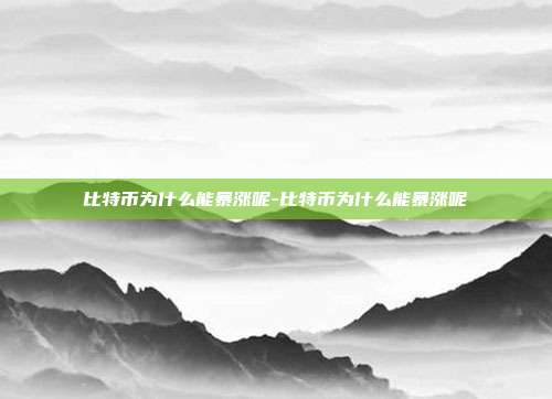 比特币为什么能暴涨呢-比特币为什么能暴涨呢