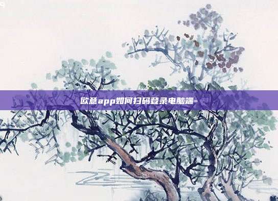 欧意app如何扫码登录电脑端-