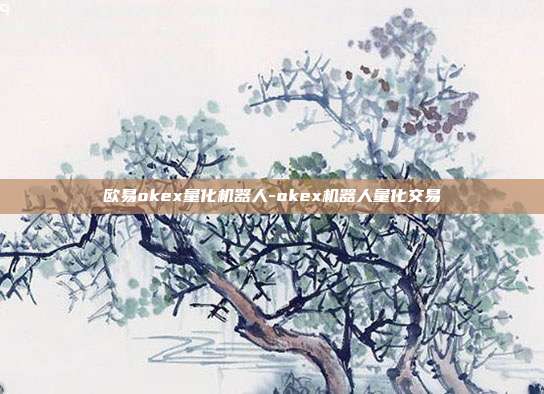 欧易okex量化机器人-okex机器人量化交易