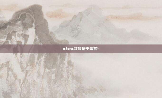 okex欧易是干嘛的-