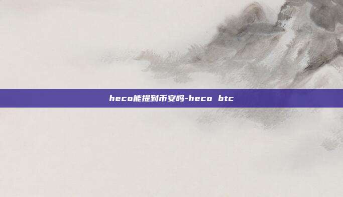 heco能提到币安吗-heco btc