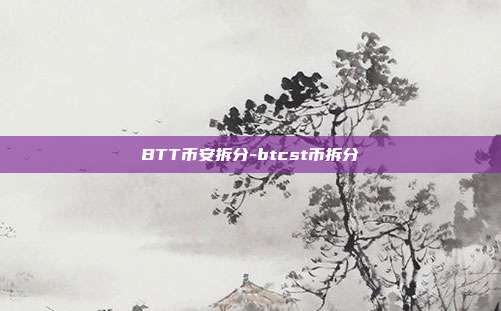 BTT币安拆分-btcst币拆分