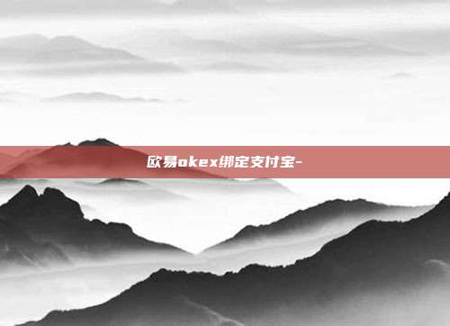 欧易okex绑定支付宝-