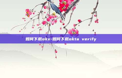 如何下载okx-如何下载okta verify