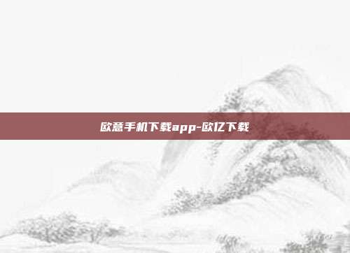 欧意手机下载app-欧亿下载