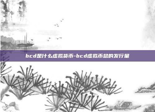 bcd是什么虚拟货币-bcd虚拟币总的发行量