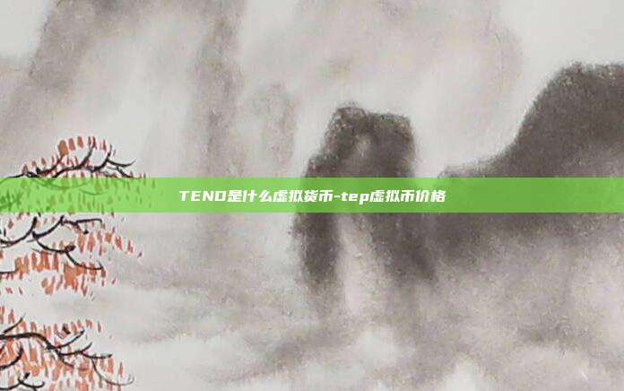 TEND是什么虚拟货币-tep虚拟币价格