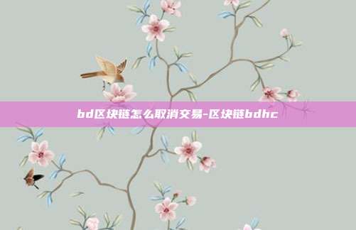 bd区块链怎么取消交易-区块链bdhc