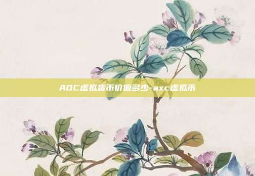 AOC虚拟货币价值多少-axc虚拟币