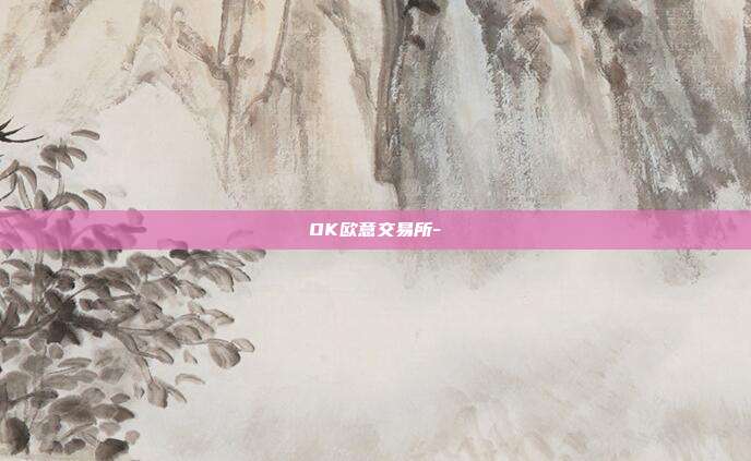 OK欧意交易所-