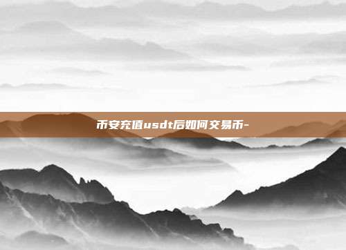 币安充值usdt后如何交易币-