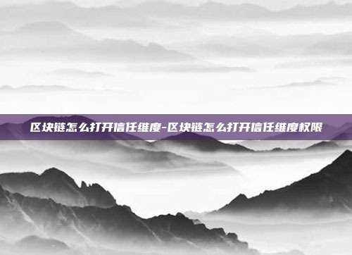 区块链怎么打开信任维度-区块链怎么打开信任维度权限