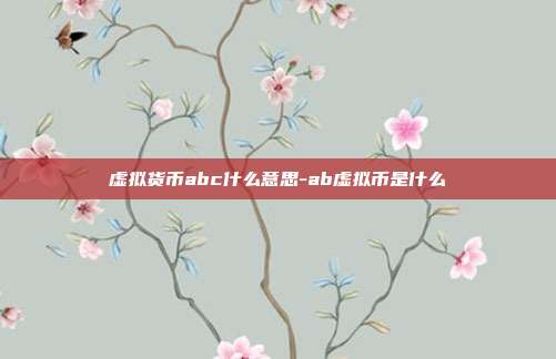 虚拟货币abc什么意思-ab虚拟币是什么