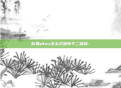 欧易okex怎么充值有个二维码-