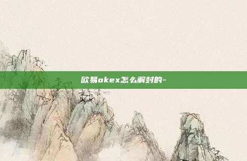 欧易okex怎么解封的-