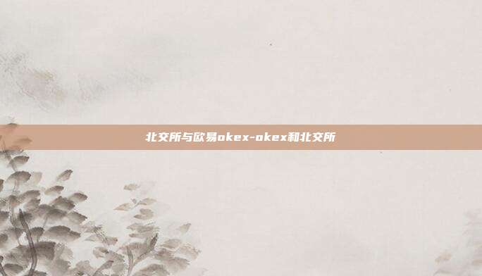 北交所与欧易okex-okex和北交所