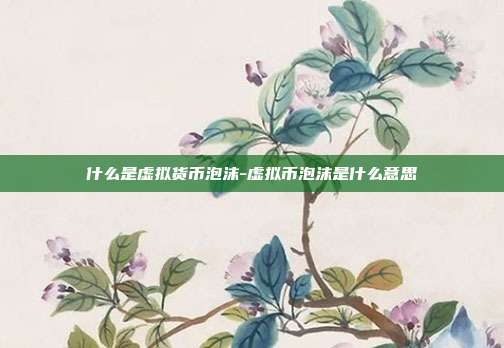 什么是虚拟货币泡沫-虚拟币泡沫是什么意思