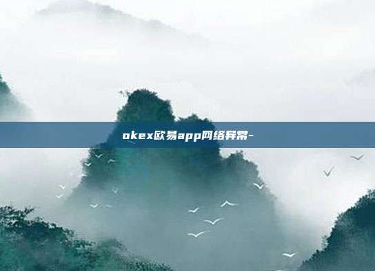 okex欧易app网络异常-