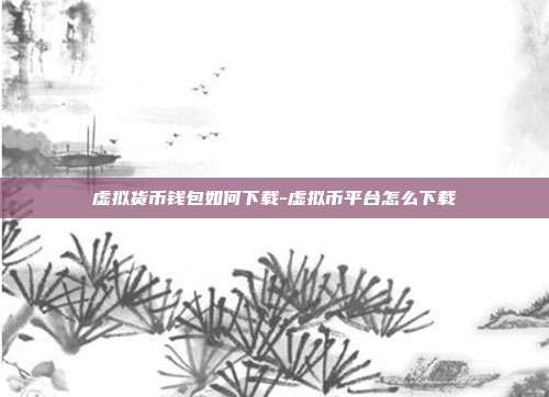 虚拟货币钱包如何下载-虚拟币平台怎么下载