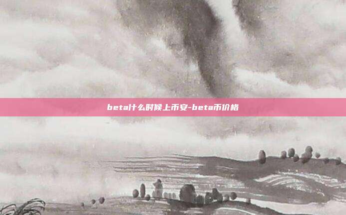 beta什么时候上币安-beta币价格