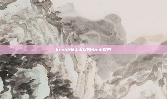 brwl币会上币安吗-br币官网